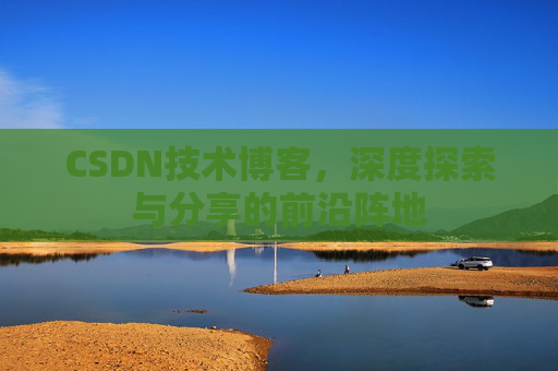 CSDN技术博客,深度探索与分享的前沿阵地