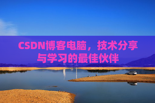 CSDN博客电脑,技术分享与学习的最佳伙伴